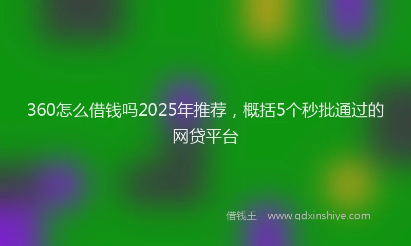 360怎么借钱吗2025年推荐，概括5个秒批通过的网贷平台