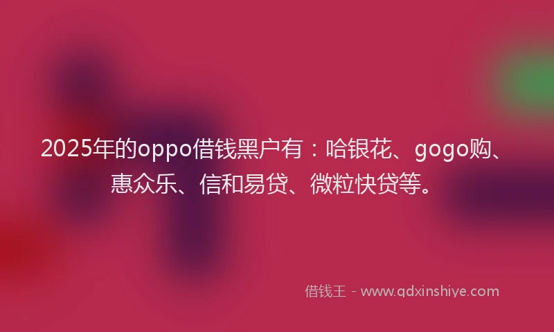 2025年的oppo借钱黑户有：哈银花、gogo购、惠众乐、信和易贷、微粒快贷等。
