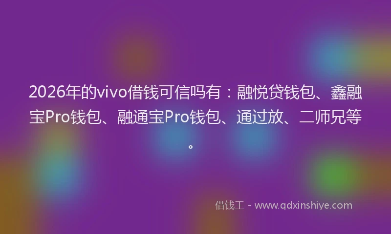 2026年的vivo借钱可信吗有：融悦贷钱包、鑫融宝Pro钱包、融通宝Pro钱包、通过放、二师兄等。
