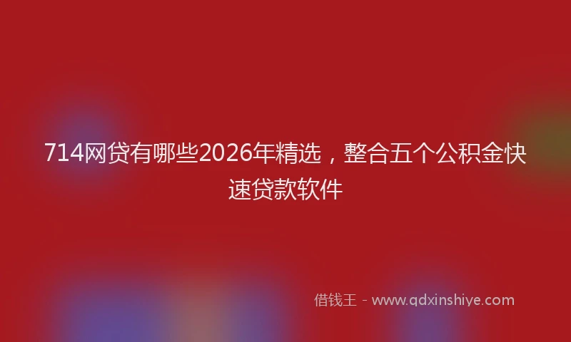 714网贷有哪些2026年精选，整合五个公积金快速贷款软件