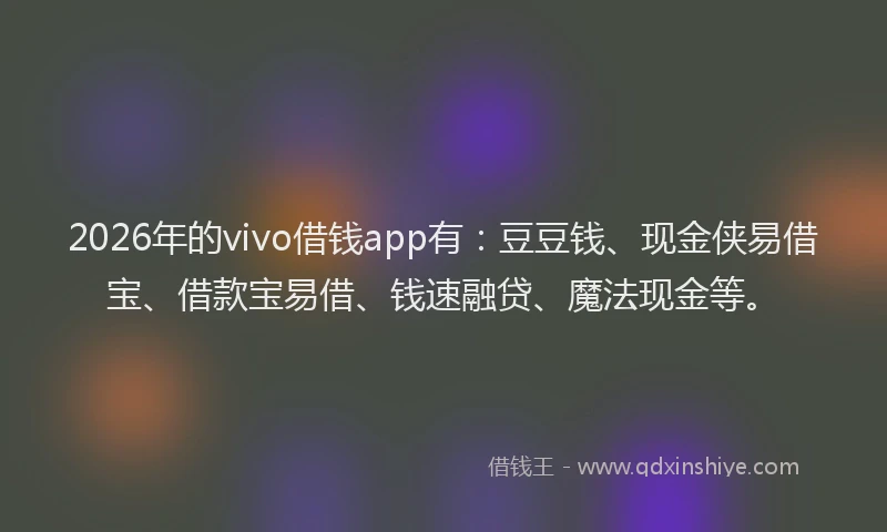 2026年的vivo借钱app有：豆豆钱、现金侠易借宝、借款宝易借、钱速融贷、魔法现金等。