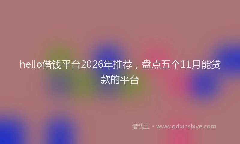 hello借钱平台2026年推荐，盘点五个11月能贷款的平台