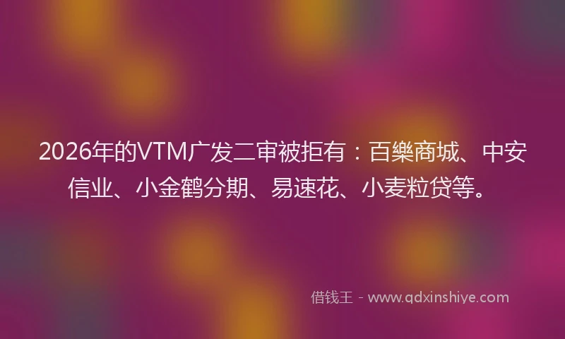 2026年的VTM广发二审被拒有：百樂商城、中安信业、小金鹤分期、易速花、小麦粒贷等。