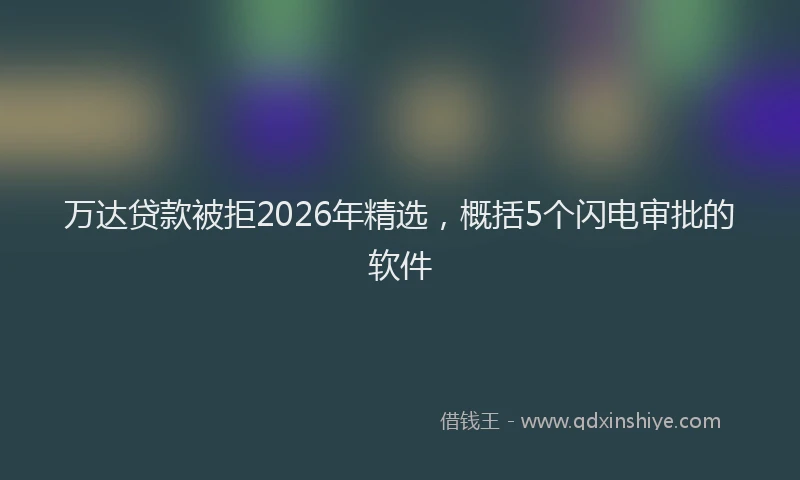 万达贷款被拒2026年精选，概括5个闪电审批的软件