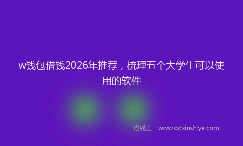 w钱包借钱2026年推荐，梳理五个大学生可以使用的软件