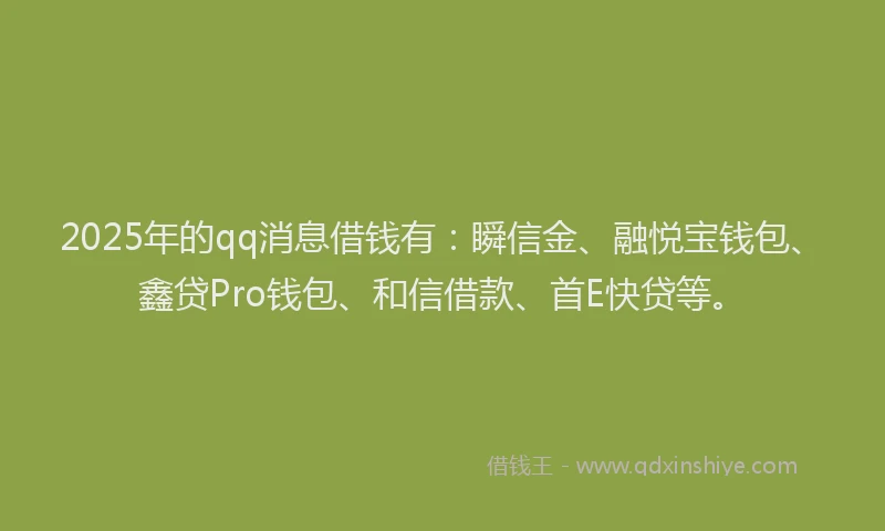 2025年的qq消息借钱有：瞬信金、融悦宝钱包、鑫贷Pro钱包、和信借款、首E快贷等。
