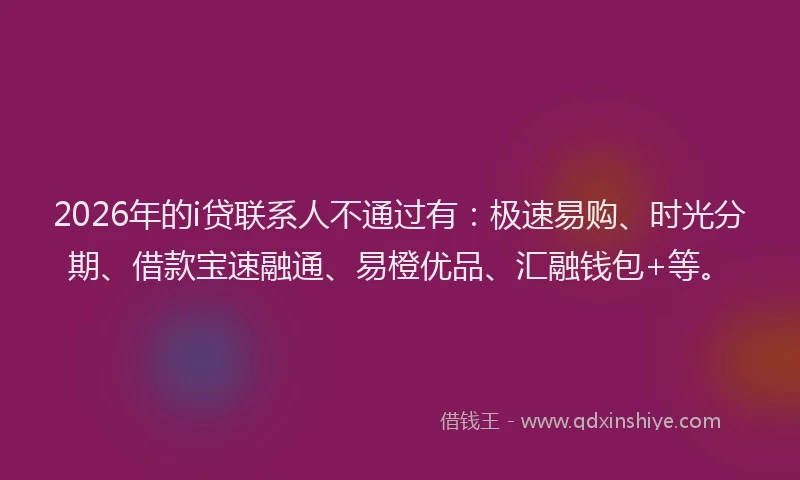 2026年的i贷联系人不通过有：极速易购、时光分期、借款宝速融通、易橙优品、汇融钱包+等。