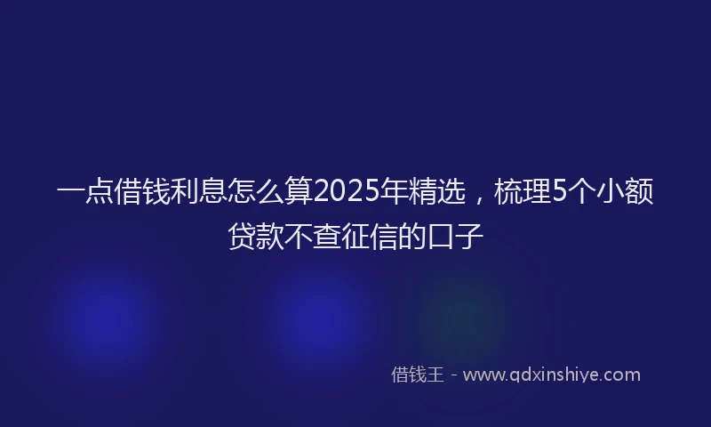 一点借钱利息怎么算2025年精选,梳理5个小额贷款不查征信的口子
