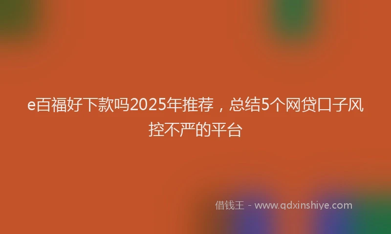 e百福好下款吗2025年推荐，总结5个网贷口子风控不严的平台