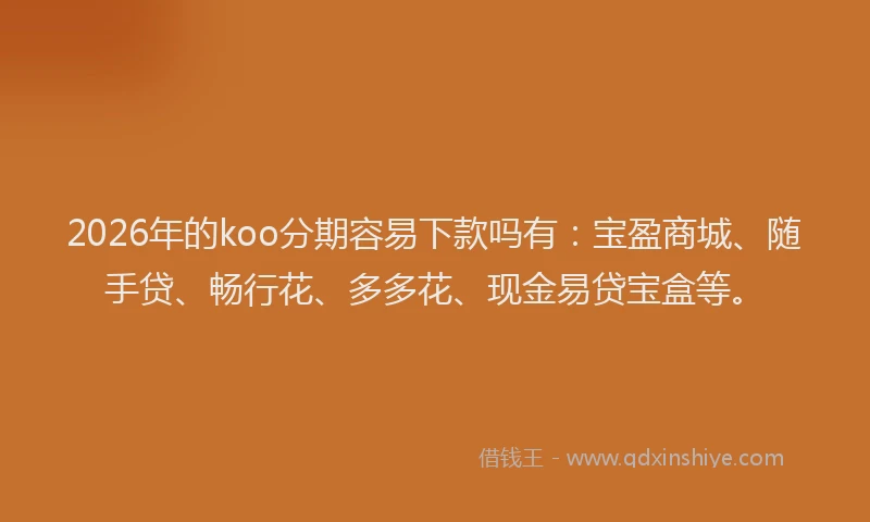 2026年的koo分期容易下款吗有:宝盈商城、随手贷、畅行花、多多花、现金易贷宝盒等。