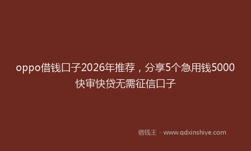 oppo借钱口子2026年推荐，分享5个急用钱5000快审快贷无需征信口子