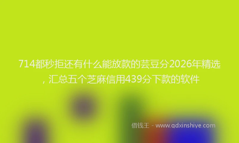 714都秒拒还有什么能放款的芸豆分2026年精选，汇总五个芝麻信用439分下款的软件
