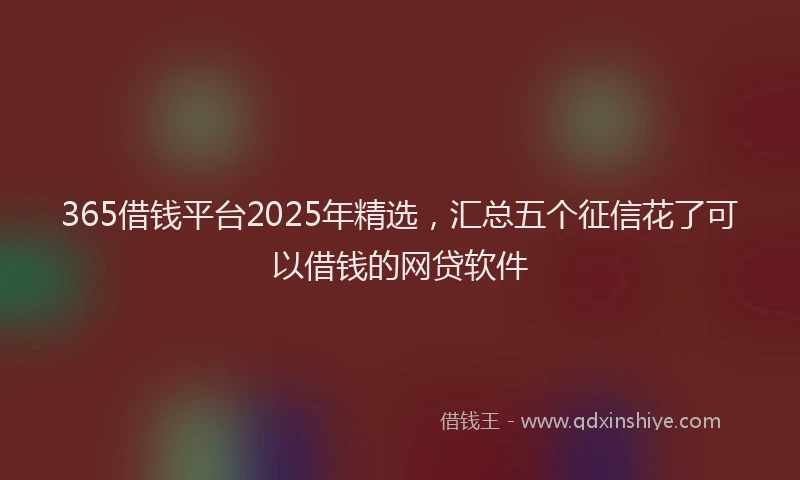 365借钱平台2025年精选，汇总五个征信花了可以借钱的网贷软件