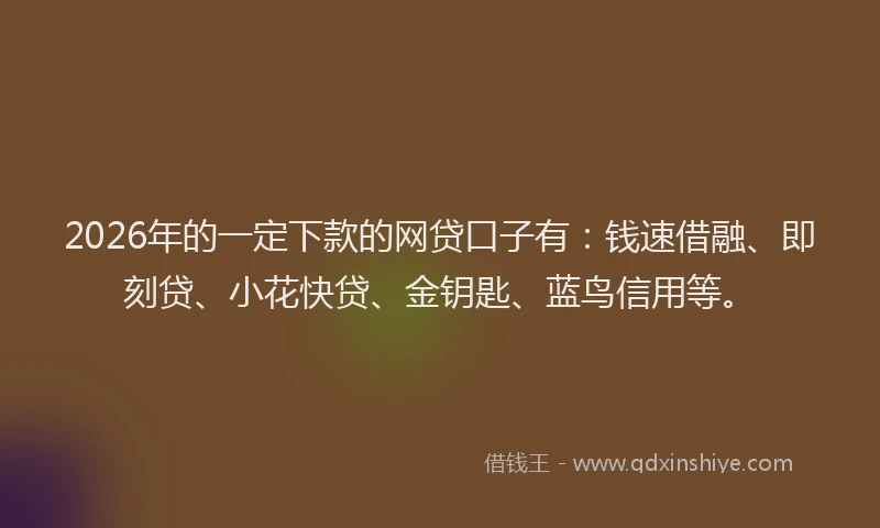 2026年的一定下款的网贷口子有:钱速借融、即刻贷、小花快贷、金钥匙、蓝鸟信用等。
