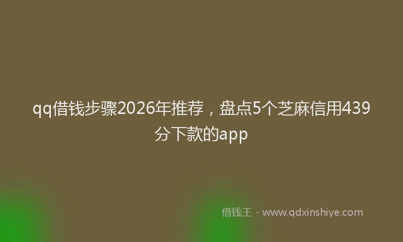 qq借钱步骤2026年推荐，盘点5个芝麻信用439分下款的app