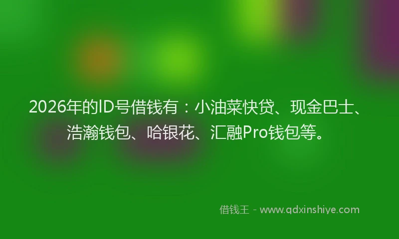 2026年的lD号借钱有：小油菜快贷、现金巴士、浩瀚钱包、哈银花、汇融Pro钱包等。