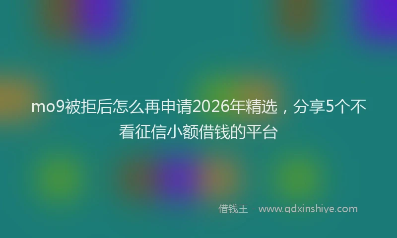 mo9被拒后怎么再申请2026年精选，分享5个不看征信小额借钱的平台