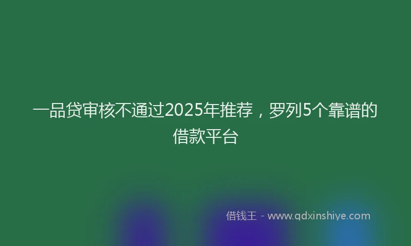 一品贷审核不通过2025年推荐，罗列5个靠谱的借款平台