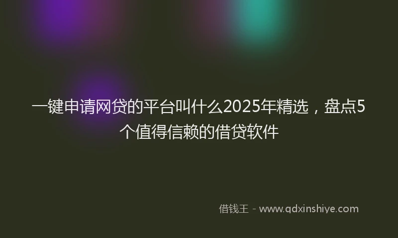一键申请网贷的平台叫什么2025年精选，盘点5个值得信赖的借贷软件