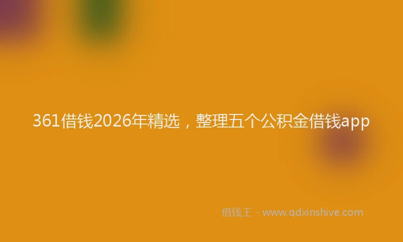 361借钱2026年精选，整理五个公积金借钱app