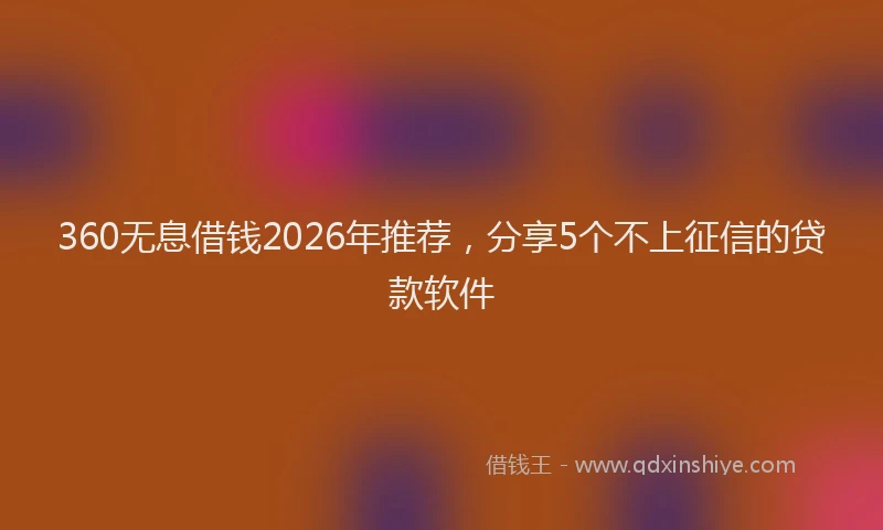 360无息借钱2026年推荐，分享5个不上征信的贷款软件