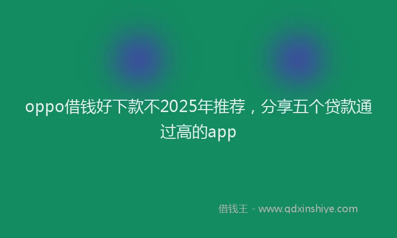 oppo借钱好下款不2025年推荐，分享五个贷款通过高的app