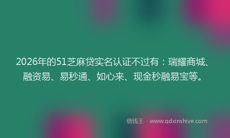 2026年的51芝麻贷实名认证不过有：瑞耀商城、融资易、易秒通、如心来、现金秒融易宝等。