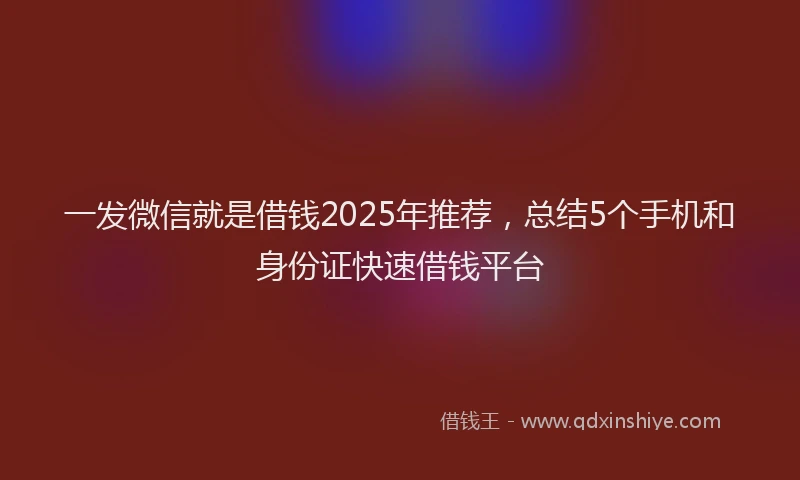 一发微信就是借钱2025年推荐，总结5个手机和身份证快速借钱平台
