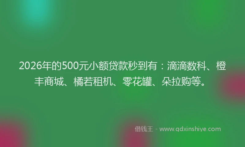 2026年的500元小额贷款秒到有:滴滴数科、橙丰商城、橘若租机、零花罐、朵拉购等。