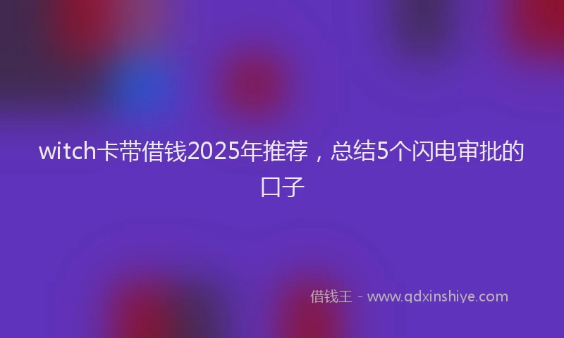 witch卡带借钱2025年推荐，总结5个闪电审批的口子