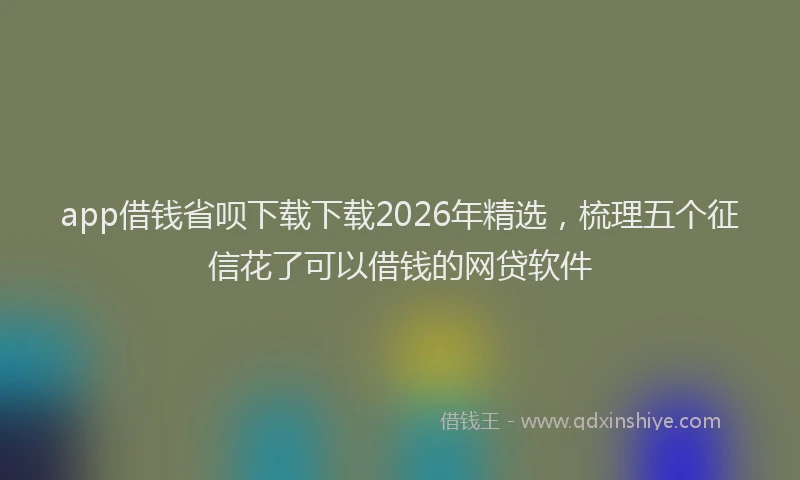 app借钱省呗下载下载2026年精选,梳理五个征信花了可以借钱的网贷软件