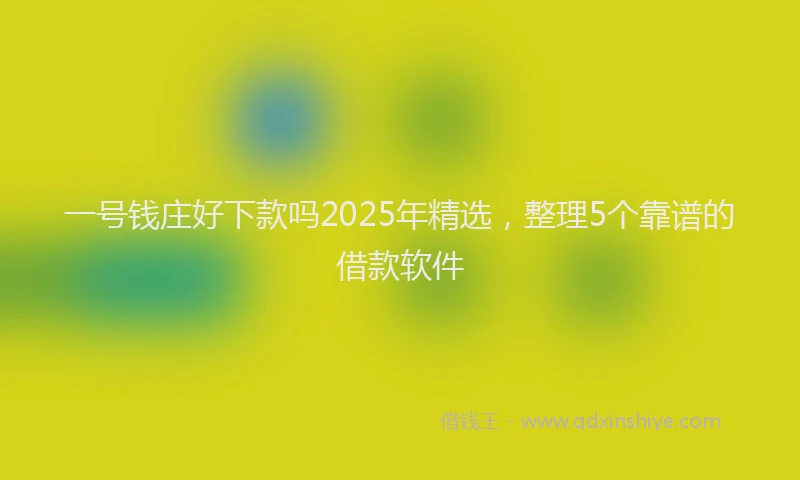 一号钱庄好下款吗2025年精选，整理5个靠谱的借款软件