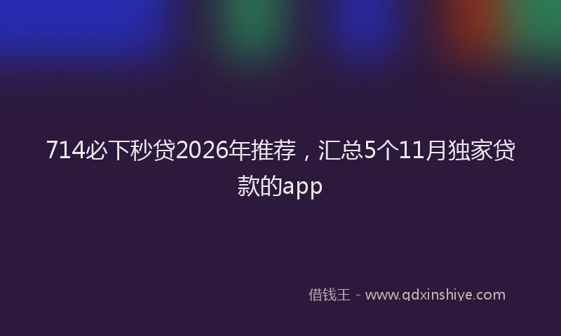 714必下秒贷2026年推荐，汇总5个11月独家贷款的app