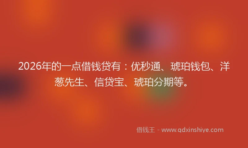 2026年的一点借钱贷有：优秒通、琥珀钱包、洋葱先生、信贷宝、琥珀分期等。