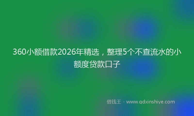 360小额借款2026年精选，整理5个不查流水的小额度贷款口子