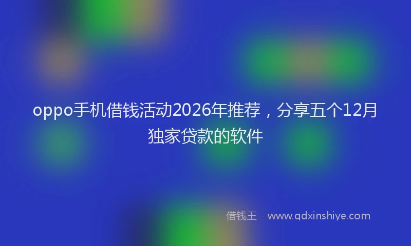 oppo手机借钱活动2026年推荐，分享五个12月独家贷款的软件