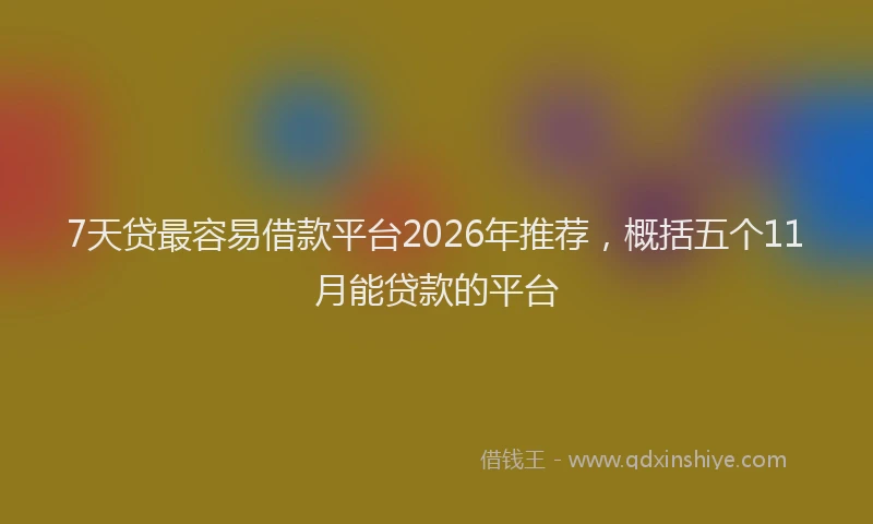 7天贷最容易借款平台2026年推荐，概括五个11月能贷款的平台