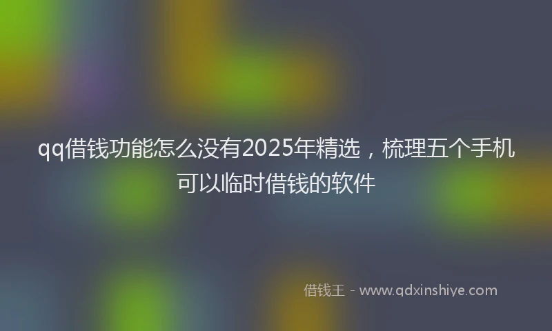qq借钱功能怎么没有2025年精选，梳理五个手机可以临时借钱的软件