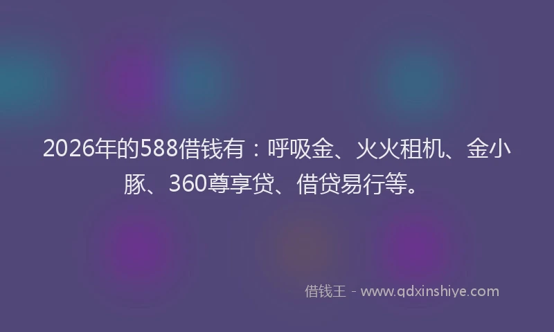 2026年的588借钱有：呼吸金、火火租机、金小豚、360尊享贷、借贷易行等。