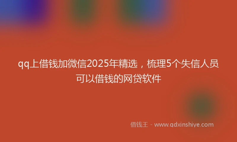 qq上借钱加微信2025年精选，梳理5个失信人员可以借钱的网贷软件