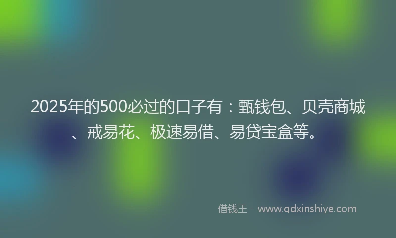 2025年的500必过的口子有：甄钱包、贝壳商城、戒易花、极速易借、易贷宝盒等。