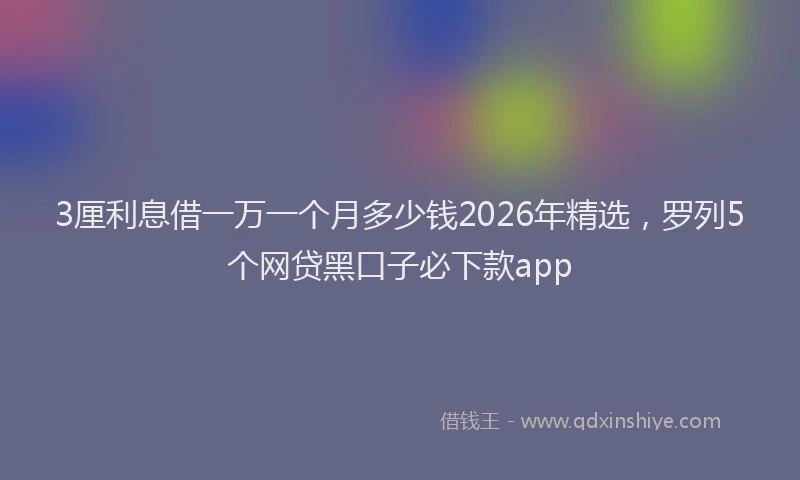3厘利息借一万一个月多少钱2026年精选，罗列5个网贷黑口子必下款app