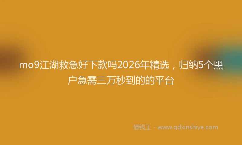 mo9江湖救急好下款吗2026年精选，归纳5个黑户急需三万秒到的的平台