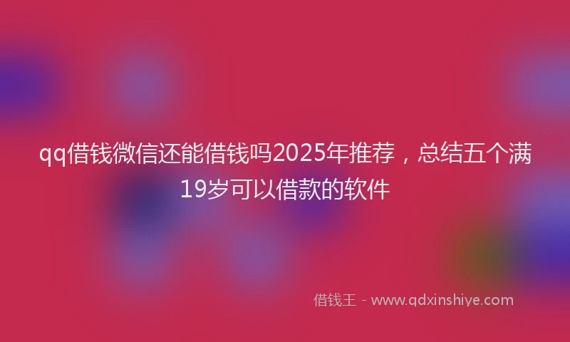 qq借钱微信还能借钱吗2025年推荐，总结五个满19岁可以借款的软件