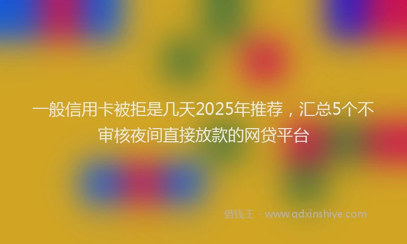 一般信用卡被拒是几天2025年推荐，汇总5个不审核夜间直接放款的网贷平台