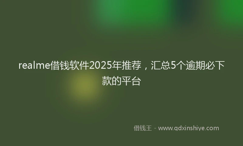 realme借钱软件2025年推荐，汇总5个逾期必下款的平台