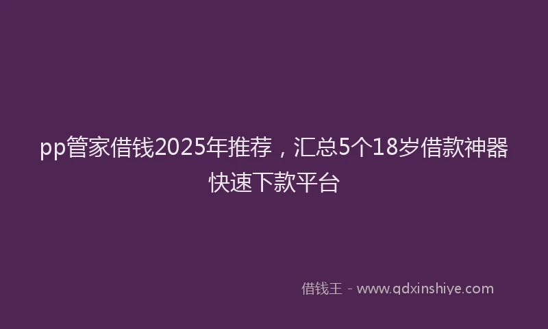 pp管家借钱2025年推荐，汇总5个18岁借款神器快速下款平台