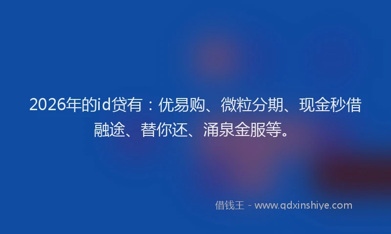 2026年的id贷有：优易购、微粒分期、现金秒借融途、替你还、涌泉金服等。