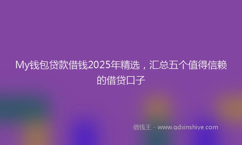 My钱包贷款借钱2025年精选,汇总五个值得信赖的借贷口子