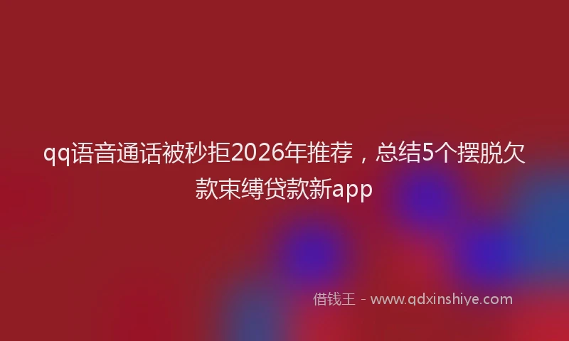 qq语音通话被秒拒2026年推荐，总结5个摆脱欠款束缚贷款新app